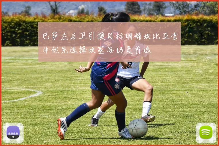 巴萨左后卫引援目标明确坎比亚索非优先选择坎塞洛仍是首选