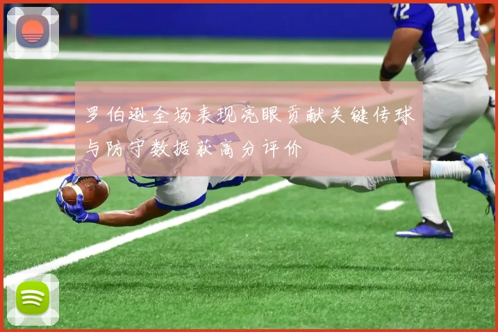 罗伯逊全场表现亮眼贡献关键传球与防守数据获高分评价