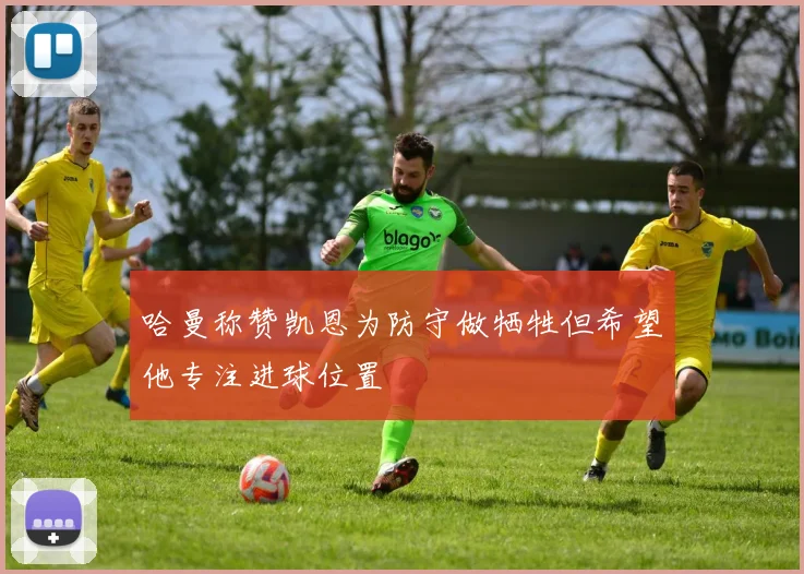 哈曼称赞凯恩为防守做牺牲但希望他专注进球位置
