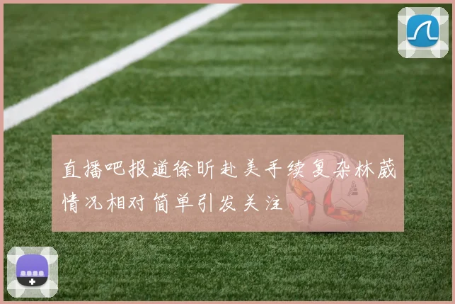 直播吧报道徐昕赴美手续复杂林葳情况相对简单引发关注