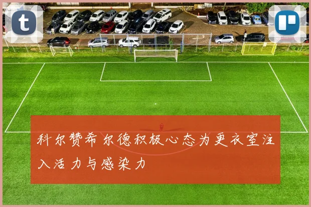 科尔赞希尔德积极心态为更衣室注入活力与感染力