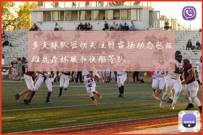 多支球队密切关注特雷杨动态包括雄鹿森林狼和快船等队