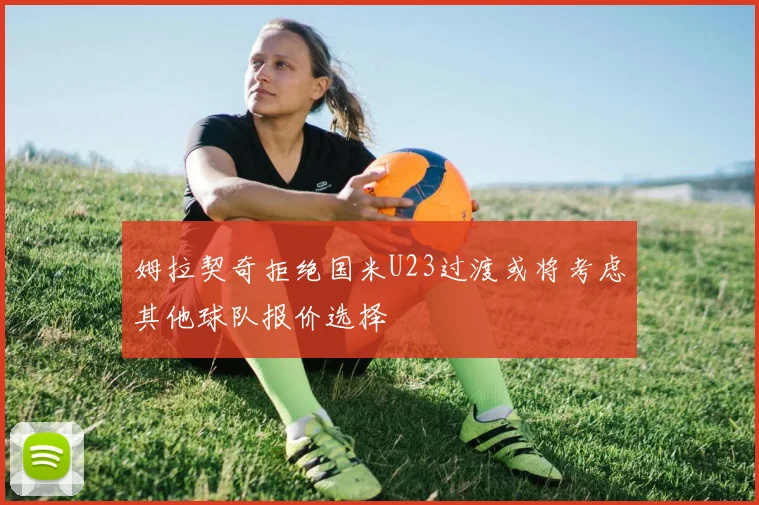 姆拉契奇拒绝国米U23过渡或将考虑其他球队报价选择