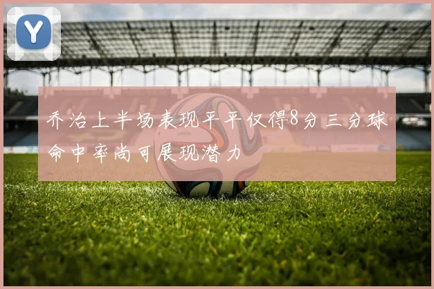 乔治上半场表现平平仅得8分三分球命中率尚可展现潜力