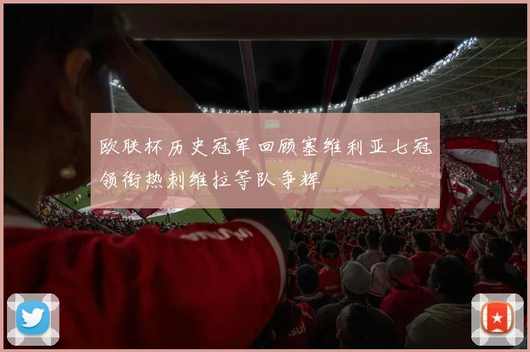 欧联杯历史冠军回顾塞维利亚七冠领衔热刺维拉等队争辉