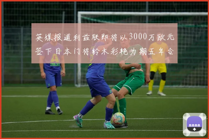 英媒报道利兹联即将以3000万欧元签下日本门将铃木彩艳为期五年合同