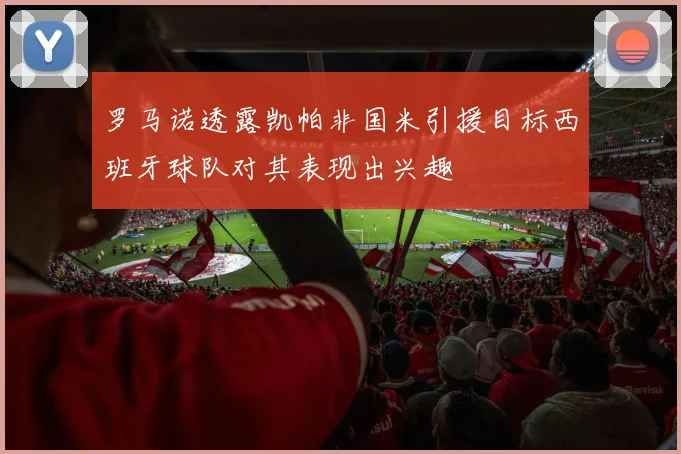 罗马诺透露凯帕非国米引援目标西班牙球队对其表现出兴趣