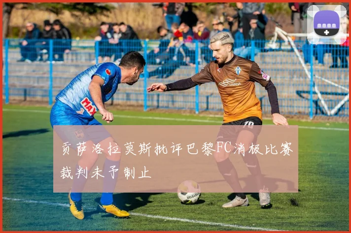 贡萨洛拉莫斯批评巴黎FC消极比赛裁判未予制止