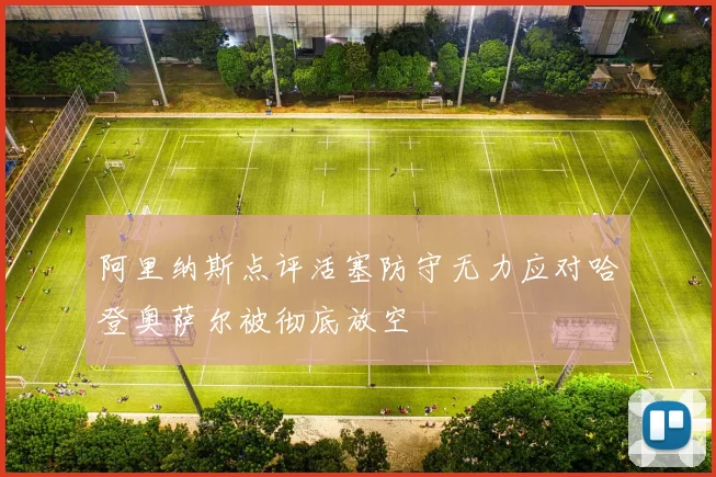 阿里纳斯点评活塞防守无力应对哈登奥萨尔被彻底放空