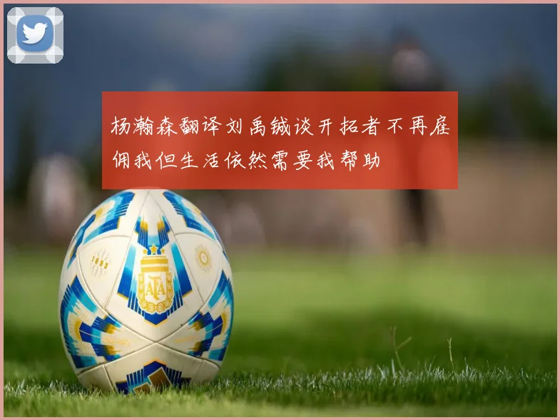 杨瀚森翻译刘禹铖谈开拓者不再雇佣我但生活依然需要我帮助