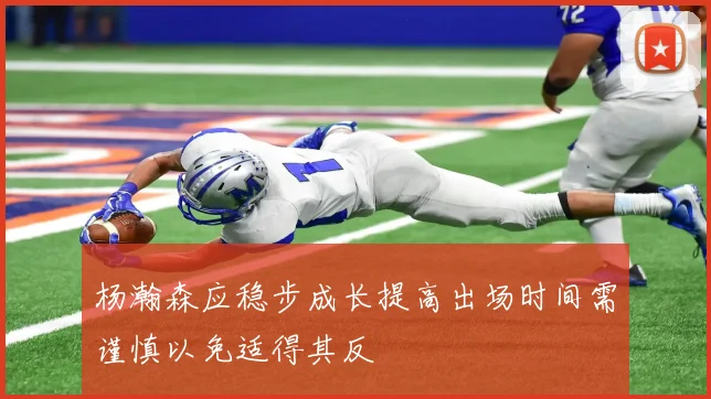 杨瀚森应稳步成长提高出场时间需谨慎以免适得其反