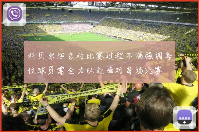 科贝尔坦言对比赛过程不满强调每位球员需全力以赴面对每场比赛