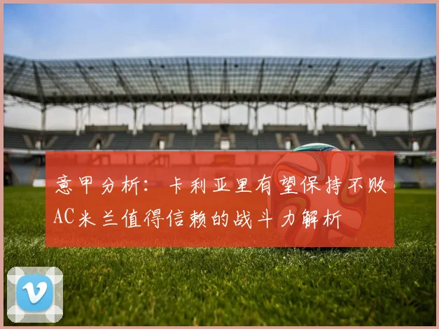 意甲分析：卡利亚里有望保持不败AC米兰值得信赖的战斗力解析