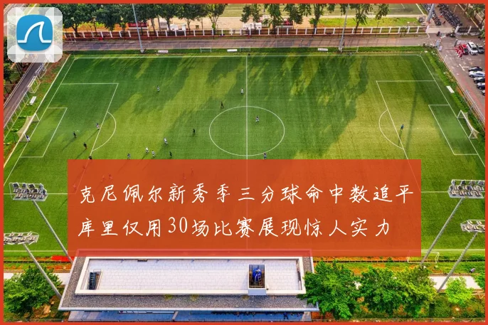 克尼佩尔新秀季三分球命中数追平库里仅用30场比赛展现惊人实力